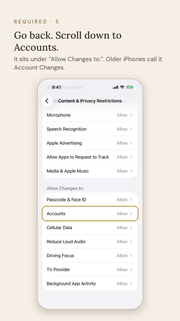 Screen 5 of 12. Required · 5. Go back. Scroll down to Accounts. It sits under “Allow Changes to:”. Older iPhones call it Account Changes.