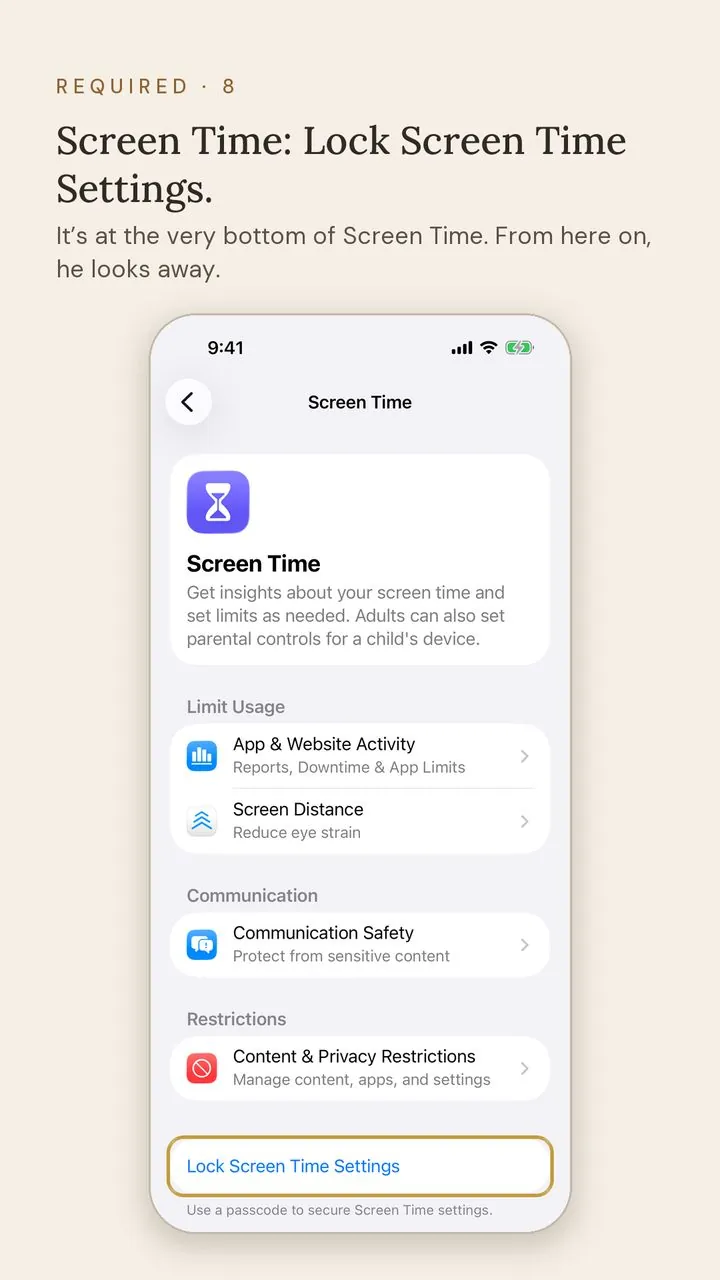 Screen 8 of 12. Required · 8. Screen Time: Lock Screen Time Settings. It’s at the very bottom of Screen Time. From here on, he looks away.